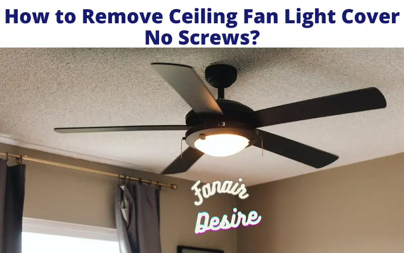 How to Remove Ceiling Fan Light Cover No Screws?